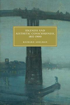 portada Idleness and Aesthetic Consciousness, 1815-1900: 112 (Cambridge Studies in Nineteenth-Century Literature and Culture, Series Number 112) (en Inglés)