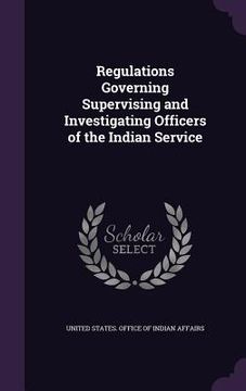 portada Regulations Governing Supervising and Investigating Officers of the Indian Service (en Inglés)
