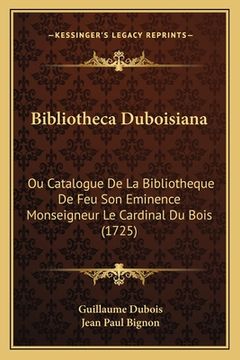 portada Bibliotheca Duboisiana: Ou Catalogue De La Bibliotheque De Feu Son Eminence Monseigneur Le Cardinal Du Bois (1725) (en Francés)