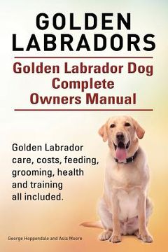 portada Golden Labradors. Golden Labrador Dog Complete Owners Manual. Golden Labrador care, costs, feeding, grooming, health and training all included.