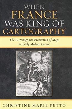 portada When France was King of Cartography: The Patronage and Production of Maps in Early Modern France (Toposophia: Sustainability, Dwelling, Design) (en Inglés)