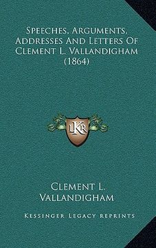 speeches, arguments, addresses and letters of clement l. vallandigham (1864) (en Inglés)