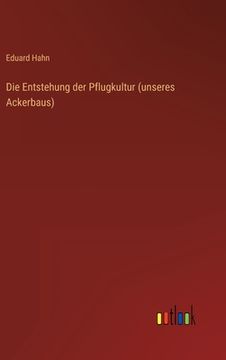 portada Die Entstehung der Pflugkultur (unseres Ackerbaus) (in German)