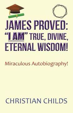 portada James Proved: "I Am" True, Divine, Eternal Wisdom!: Miraculous Autobiography! (in English)
