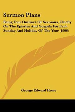 portada sermon plans: being four outlines of sermons, chiefly on the epistles and gospels for each sunday and holiday of the year (1906) (en Inglés)