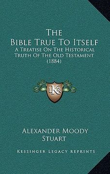 portada the bible true to itself: a treatise on the historical truth of the old testament (1884) (en Inglés)