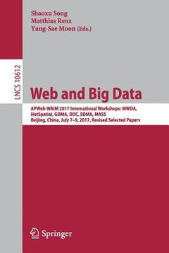 portada Web and Big Data: Apweb-Waim 2017 International Workshops: Mwda, Hotspatial, Gdma, DDC, Sdma, Mass, Beijing, China, July 7-9, 2017, Revi (en Inglés)