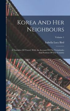 portada Korea And Her Neighbours: A Narrative Of Travel, With An Account Of The Vicissitudes And Position Of The Country; Volume 1 (en Inglés)