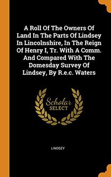 portada A Roll of the Owners of Land in the Parts of Lindsey in Lincolnshire, in the Reign of Henry i, tr. With a Comm. And Compared With the Domesday Survey of Lindsey, by R. E. Co Waters 