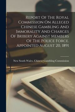 portada Report Of The Royal Commission On Alleged Chinese Gambling And Immorality And Charges Of Bribery Against Members Of The Police Force. Appointed August (en Inglés)