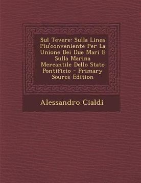 portada Sul Tevere: Sulla Linea Piu'conveniente Per La Unione Dei Due Mari E Sulla Marina Mercantile Dello Stato Pontificio (in Italian)