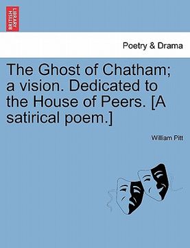 portada the ghost of chatham; a vision. dedicated to the house of peers. [a satirical poem.] (en Inglés)