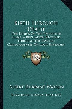 portada birth through death: the ethics of the twentieth plane, a revelation received through the psychic consciousness of louis benjamin (en Inglés)