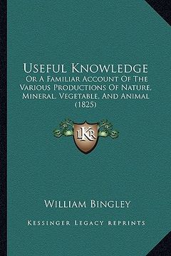 portada useful knowledge: or a familiar account of the various productions of nature, mineral, vegetable, and animal (1825) (en Inglés)