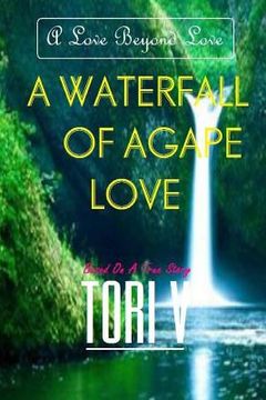 portada A Waterfall Of Agape Love: A Love Beyond Love (en Inglés)