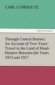 portada through central borneo: an account of two years' travel in the land of head-hunters between the years 1913 and 1917 (en Inglés)