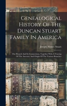 portada Genealogical History Of The Duncan Stuart Family In America: Our Branch And Its Connections, Together With A Tracing Of The Ancestry And Origin Of The (en Inglés)