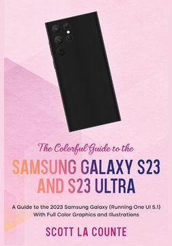 portada The Colorful Guide to the Samsung Galaxy S23: A Guide to the 2023 Samsung Galaxy (Running One UI 5.1) With Full Color Graphics and Illustrations (en Inglés)