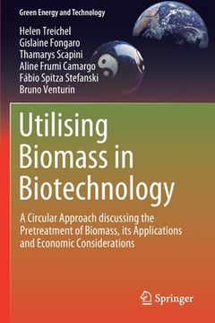 portada Utilising Biomass in Biotechnology: A Circular Approach Discussing the Pretreatment of Biomass, Its Applications and Economic Considerations (en Inglés)