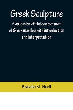 portada Greek Sculpture; A collection of sixteen pictures of Greek marbles with introduction and interpretation (en Inglés)