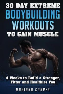 portada 30 DAY EXTREME BODYBUILDING WORKOUTS To GAIN MUSCLE: 4 weeks to build a Stronger, Fitter and Healthier You (en Inglés)