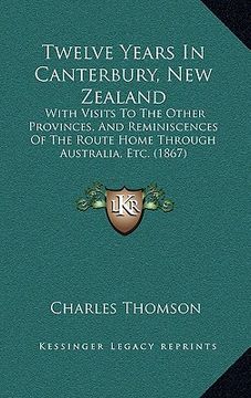 portada twelve years in canterbury, new zealand: with visits to the other provinces, and reminiscences of the route home through australia, etc. (1867)