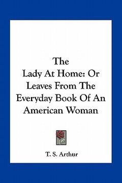 portada the lady at home: or leaves from the everyday book of an american woman (en Inglés)