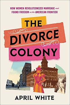 portada The Divorce Colony: How Women Revolutionized Marriage and Found Freedom on the American Frontier (en Inglés)