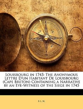 portada louisbourg in 1745: the anonymous lettre d'un habitant de louisbourg (cape breton) containing a narrative by an eye-witness of the siege i (in English)