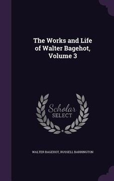 portada The Works and Life of Walter Bagehot, Volume 3 (en Inglés)