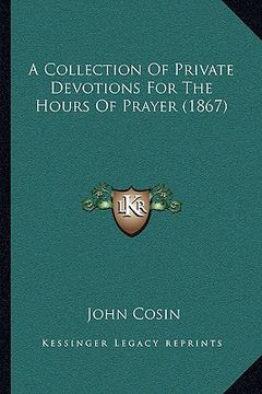 portada a collection of private devotions for the hours of prayer (1a collection of private devotions for the hours of prayer (1867) 867) (en Inglés)