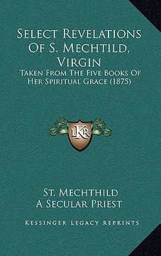 portada select revelations of s. mechtild, virgin: taken from the five books of her spiritual grace (1875) (en Inglés)