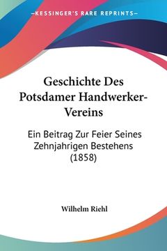portada Geschichte Des Potsdamer Handwerker-Vereins: Ein Beitrag Zur Feier Seines Zehnjahrigen Bestehens (1858) (en Alemán)