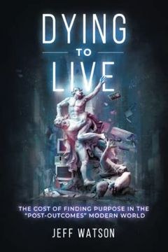 portada Dying to Live: The Cost of Finding Purpose in the "Post-Outcomes" Modern World (in English)