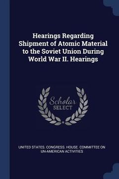 portada Hearings Regarding Shipment of Atomic Material to the Soviet Union During World War II. Hearings (in English)
