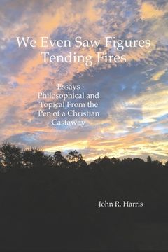 portada We Even Saw Figures Tending Fires: Essays Philosophical and Topical From the Pen of a Christian Castaway