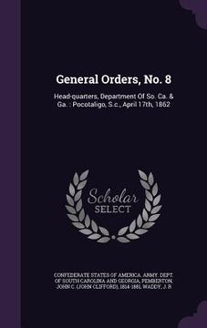 portada General Orders, No. 8: Head-quarters, Department Of So. Ca. & Ga.: Pocotaligo, S.c., April 17th, 1862 (en Inglés)