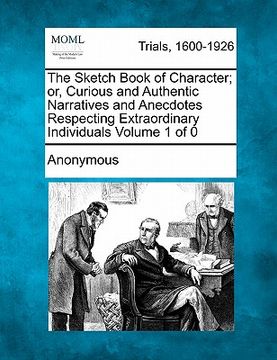 portada the sketch book of character; or, curious and authentic narratives and anecdotes respecting extraordinary individuals (in English)