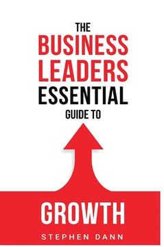 portada The Business Leaders Essential Guide to Growth: How to Grow your Business with confidence, control and reward. (in English)