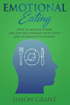 portada Emotional Eating: How to Achieve A New and Safe Relationship with Food and Ultimately Your Body (en Inglés)