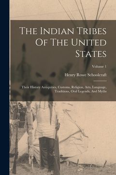 portada The Indian Tribes Of The United States: Their History Antiquities, Customs, Religion, Arts, Language, Traditions, Oral Legends, And Myths; Volume 1 (en Inglés)