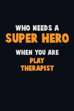 portada Who Need A SUPER HERO, When You Are Play Therapist: 6X9 Career Pride 120 pages Writing Notebooks (en Inglés)