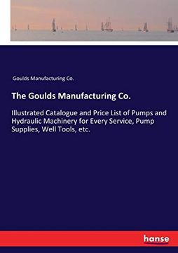 portada The Goulds Manufacturing Co. Illustrated Catalogue and Price List of Pumps and Hydraulic Machinery for Every Service, Pump Supplies, Well Tools, Etc. (en Inglés)