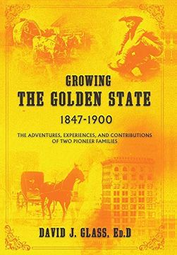 portada Growing the Golden State: 1847-1900: The Adventures, Experiences and Contributions of two Pioneer Families 
