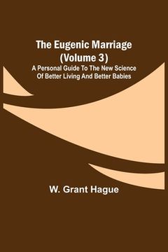 portada The Eugenic Marriage (Volume 3); A Personal Guide to the New Science of Better Living and Better Babies
