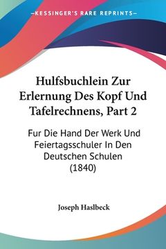 portada Hulfsbuchlein Zur Erlernung Des Kopf Und Tafelrechnens, Part 2: Fur Die Hand Der Werk Und Feiertagsschuler In Den Deutschen Schulen (1840) (en Alemán)