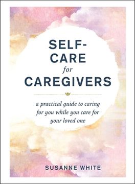 portada Self-Care for Caregivers: A Practical Guide to Caring for You While You Care for Your Loved One (en Inglés)