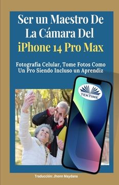 portada Ser Un Maestro De La Cámara Del Iphone 14 Pro Max: Fotografía Celular, Tomar Fotos Como Un Pro Siendo Incluso Un Aprendiz