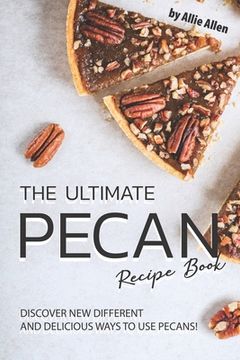 portada The Ultimate Pecan Recipe Book: Discover New Different and Delicious Ways to Use Pecans! (in English)