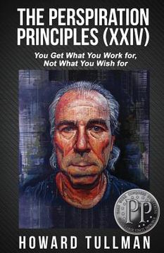 portada The Perspiration Principles: Volume XXIV: You Get What You Work For, Not What You Wish For (en Inglés)